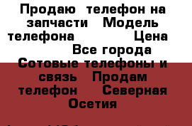 Продаю  телефон на запчасти › Модель телефона ­ Explay › Цена ­ 1 700 - Все города Сотовые телефоны и связь » Продам телефон   . Северная Осетия